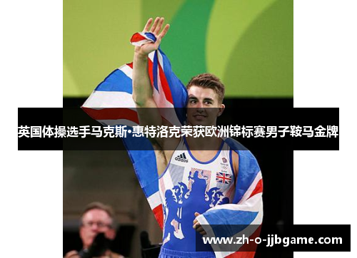 英国体操选手马克斯·惠特洛克荣获欧洲锦标赛男子鞍马金牌 英国体操选手马克斯·惠特洛克荣获欧洲锦标赛男子鞍马金牌