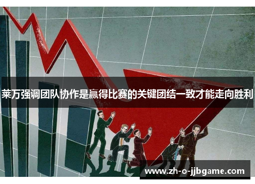 莱万强调团队协作是赢得比赛的关键团结一致才能走向胜利 莱万强调团队协作是赢得比赛的关键团结一致才能走向胜利