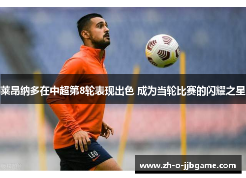 莱昂纳多在中超第8轮表现出色 成为当轮比赛的闪耀之星 莱昂纳多在中超第8轮表现出色 成为当轮比赛的闪耀之星
