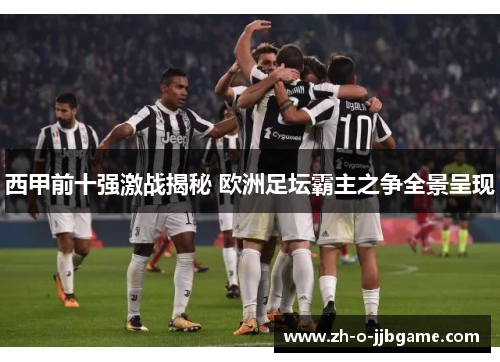 西甲前十强激战揭秘 欧洲足坛霸主之争全景呈现 西甲前十强激战揭秘 欧洲足坛霸主之争全景呈现