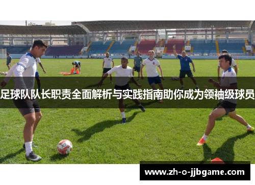 足球队队长职责全面解析与实践指南助你成为领袖级球员