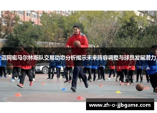 迈阿密马尔林斯队交易动态分析揭示未来阵容调整与球员发展潜力 迈阿密马尔林斯队交易动态分析揭示未来阵容调整与球员发展潜力