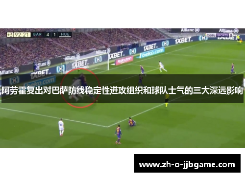 阿劳霍复出对巴萨防线稳定性进攻组织和球队士气的三大深远影响 阿劳霍复出对巴萨防线稳定性进攻组织和球队士气的三大深远影响