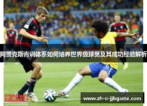 阿贾克斯青训体系如何培养世界级球员及其成功经验解析