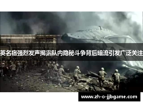 英名宿强烈发声揭露队内隐秘斗争背后暗流引发广泛关注 英名宿强烈发声揭露队内隐秘斗争背后暗流引发广泛关注