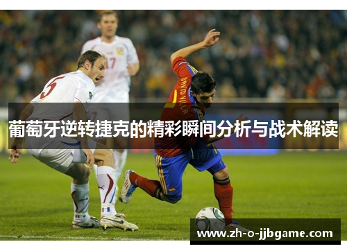 葡萄牙逆转捷克的精彩瞬间分析与战术解读 葡萄牙逆转捷克的精彩瞬间分析与战术解读