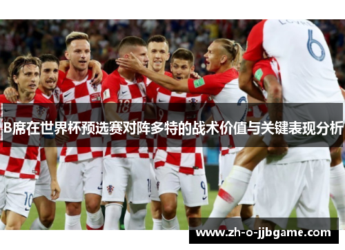 B席在世界杯预选赛对阵多特的战术价值与关键表现分析