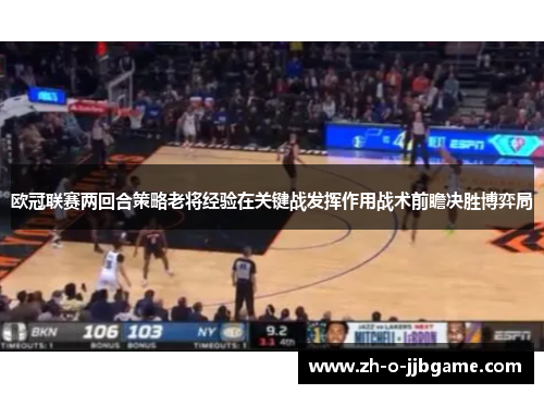 欧冠联赛两回合策略老将经验在关键战发挥作用战术前瞻决胜博弈局