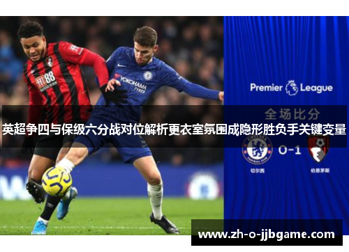 英超争四与保级六分战对位解析更衣室氛围成隐形胜负手关键变量