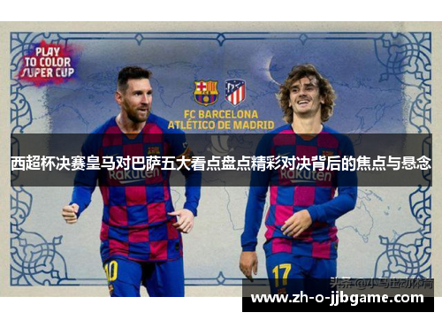 西超杯决赛皇马对巴萨五大看点盘点精彩对决背后的焦点与悬念