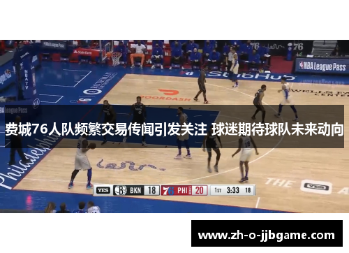 费城76人队频繁交易传闻引发关注 球迷期待球队未来动向