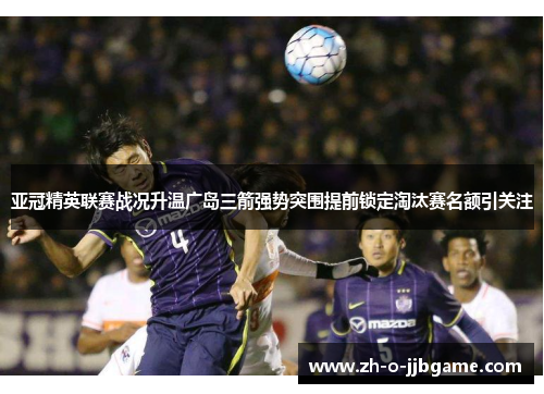 亚冠精英联赛战况升温广岛三箭强势突围提前锁定淘汰赛名额引关注