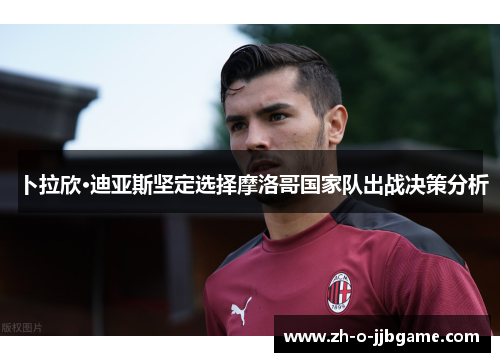 卜拉欣·迪亚斯坚定选择摩洛哥国家队出战决策分析