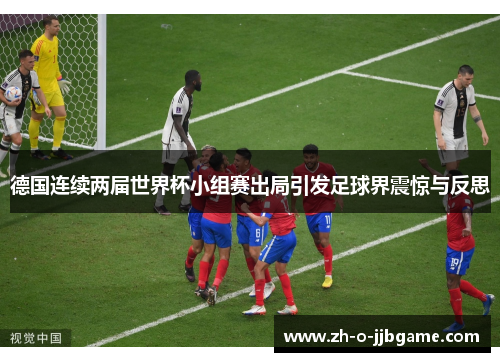 德国连续两届世界杯小组赛出局引发足球界震惊与反思