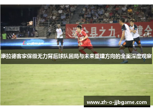 康拉德客家保级无力背后球队困局与未来重建方向的全面深度观察