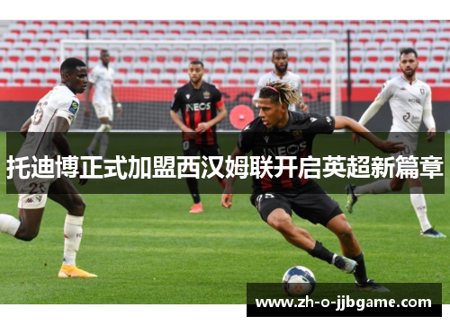 托迪博正式加盟西汉姆联开启英超新篇章