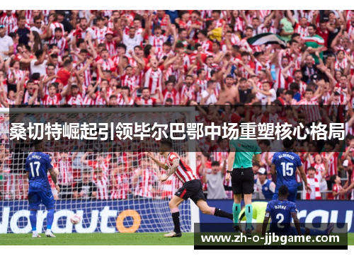 桑切特崛起引领毕尔巴鄂中场重塑核心格局