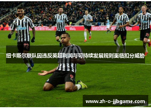 纽卡斯尔联队因违反英超利润与可持续发展规则面临扣分威胁