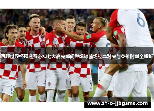回顾世界杯预选赛必知七大高光瞬间燃爆绿茵场经典对决与英雄时刻全解析 回顾世界杯预选赛必知七大高光瞬间燃爆绿茵场经典对决与英雄时刻全解析