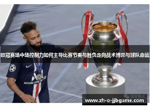 欧冠赛场中场控制力如何主导比赛节奏与胜负走向战术博弈与球队命运