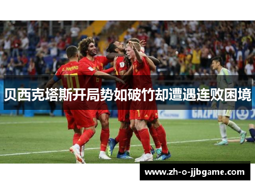 贝西克塔斯开局势如破竹却遭遇连败困境 贝西克塔斯开局势如破竹却遭遇连败困境